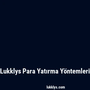 Lukklys Para Yatırma Yöntemleri